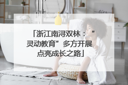 浙江南浔双林：“灵动教育”多方开展 点亮成长之路